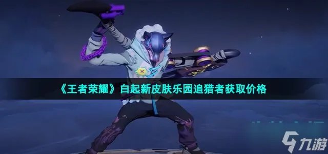 《王者荣耀》白起新皮肤乐园追猎者多少钱 白起新皮肤乐园追猎者获取价格