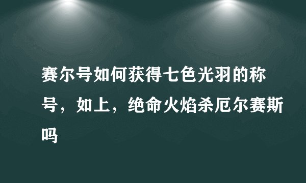 赛尔号如何获得七色光羽的称号，如上，绝命火焰杀厄尔赛斯吗