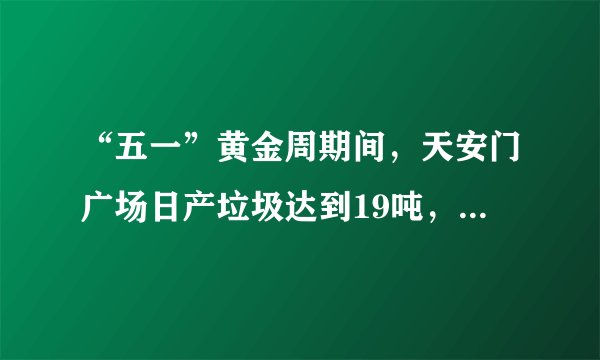 “五一”黄金周期间，天安门广场日产垃圾达到19吨，清理口香糖、小广告仍是“老大难”。另外，据中科院测算，环境污染使我国的发展成本比世界平均水平高了7%，环境污染和生态破坏造成的损失占到国内生产总值的15%。（1）上述材料反映了哪些问题？（2）针对上述问题，请说说我们该怎么办？