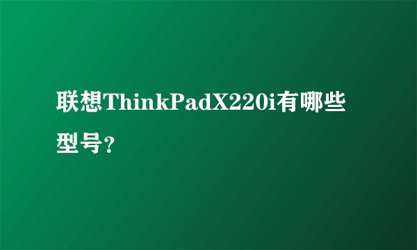 联想ThinkPadX220i有哪些型号？