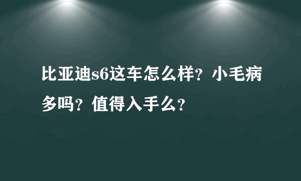 比亚迪s6这车怎么样？小毛病多吗？值得入手么？