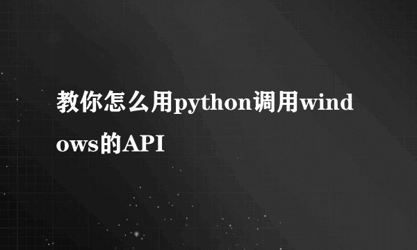 教你怎么用python调用windows的API