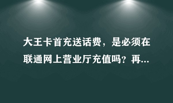 大王卡首充送话费，是必须在联通网上营业厅充值吗？再其他渠道充值还送话费吗？