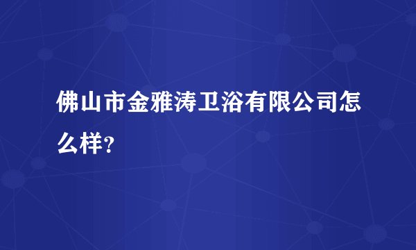 佛山市金雅涛卫浴有限公司怎么样？