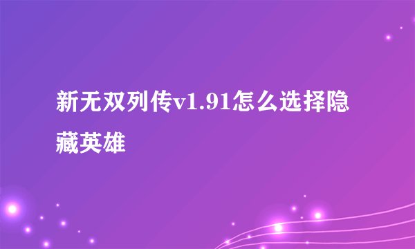 新无双列传v1.91怎么选择隐藏英雄