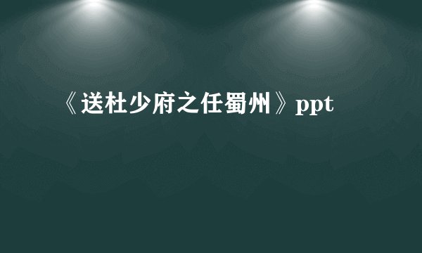 《送杜少府之任蜀州》ppt