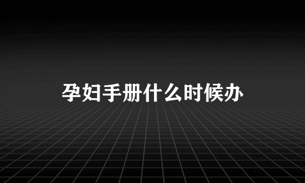 孕妇手册什么时候办
