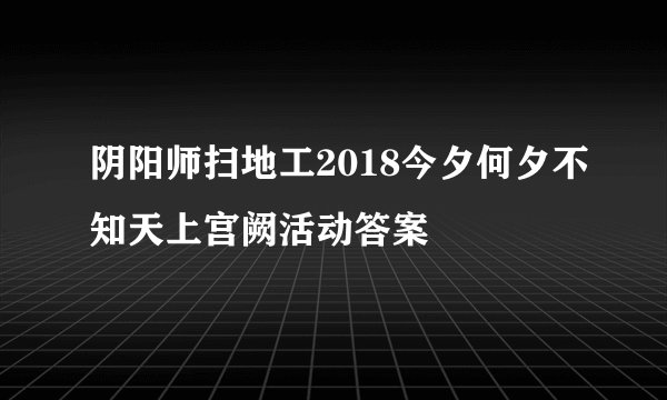 阴阳师扫地工2018今夕何夕不知天上宫阙活动答案