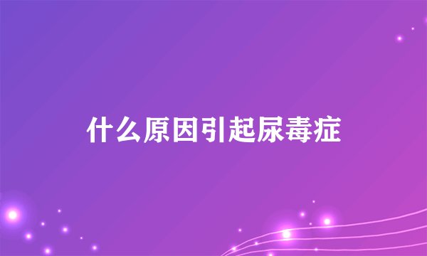 什么原因引起尿毒症