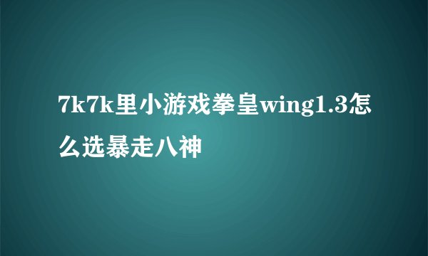 7k7k里小游戏拳皇wing1.3怎么选暴走八神