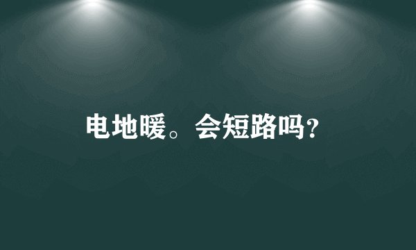电地暖。会短路吗？