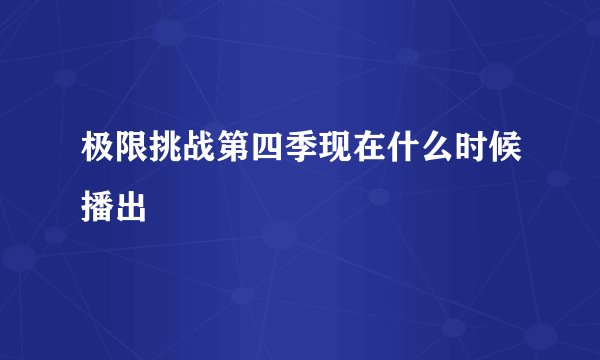 极限挑战第四季现在什么时候播出