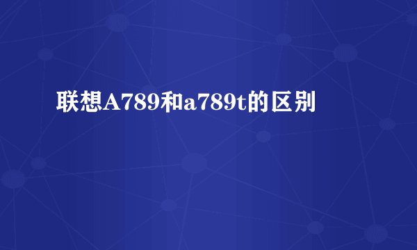 联想A789和a789t的区别