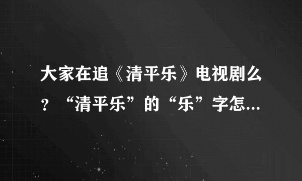 大家在追《清平乐》电视剧么？“清平乐”的“乐”字怎么读的？