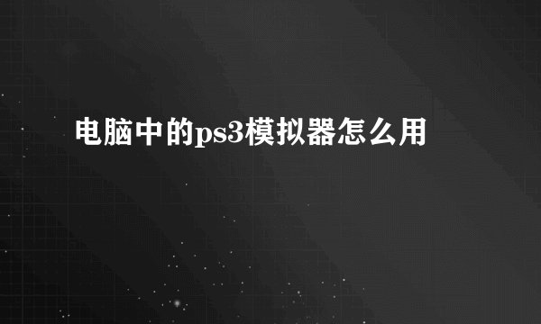 电脑中的ps3模拟器怎么用