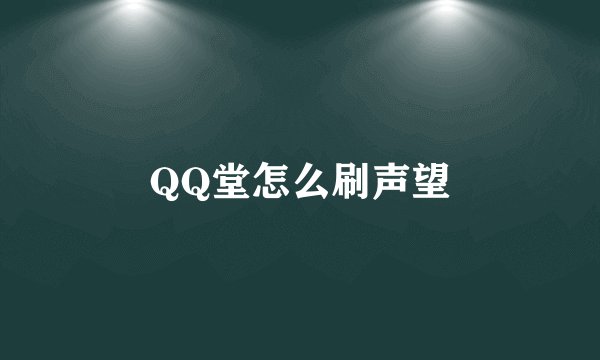 QQ堂怎么刷声望
