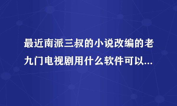 最近南派三叔的小说改编的老九门电视剧用什么软件可以在手机上看？