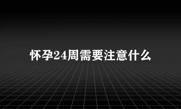 怀孕24周需要注意什么