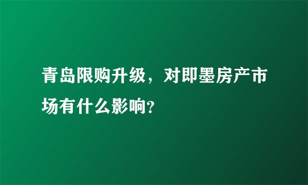青岛限购升级，对即墨房产市场有什么影响？