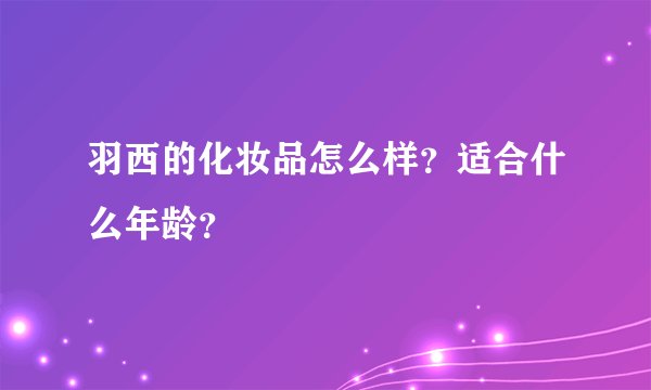羽西的化妆品怎么样？适合什么年龄？
