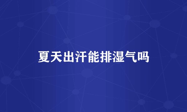 夏天出汗能排湿气吗