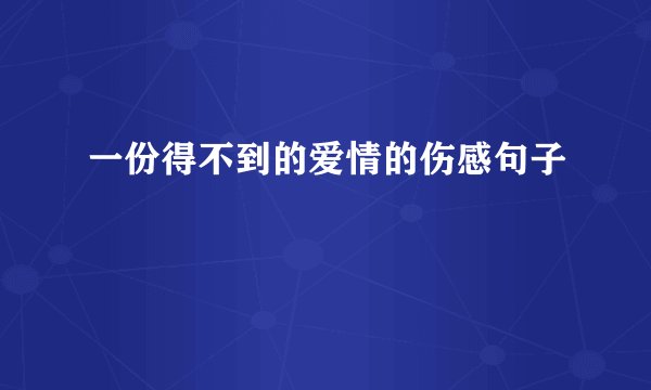 一份得不到的爱情的伤感句子