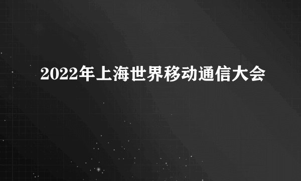 2022年上海世界移动通信大会
