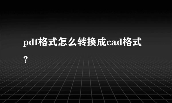 pdf格式怎么转换成cad格式？