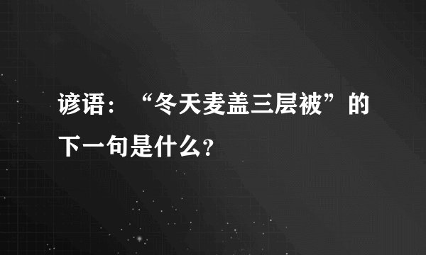 谚语：“冬天麦盖三层被”的下一句是什么？