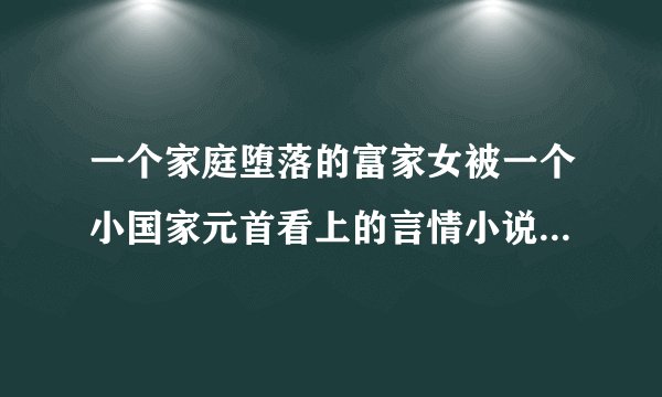 一个家庭堕落的富家女被一个小国家元首看上的言情小说，求书名。