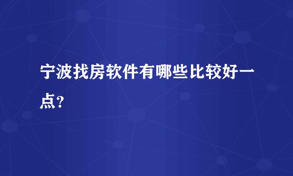 宁波找房软件有哪些比较好一点？