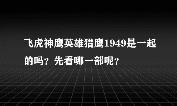 飞虎神鹰英雄猎鹰1949是一起的吗？先看哪一部呢？