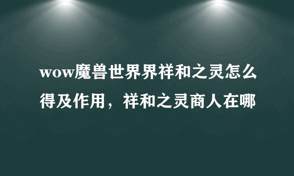 wow魔兽世界界祥和之灵怎么得及作用，祥和之灵商人在哪