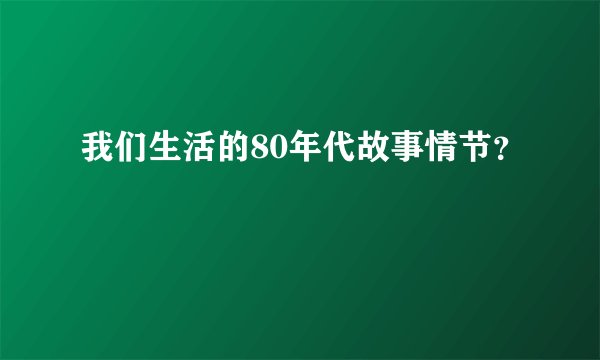 我们生活的80年代故事情节？