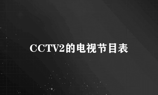 CCTV2的电视节目表