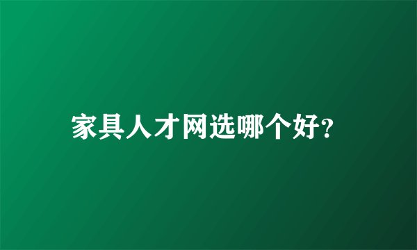 家具人才网选哪个好？