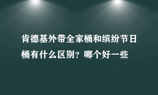 肯德基外带全家桶和缤纷节日桶有什么区别？哪个好一些