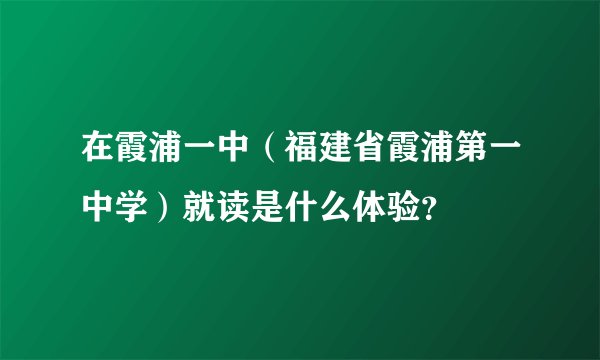 在霞浦一中（福建省霞浦第一中学）就读是什么体验？