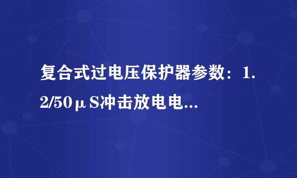 复合式过电压保护器参数：1.2/50μS冲击放电电压（峰值） 1.2/50μS代表什么意思？？