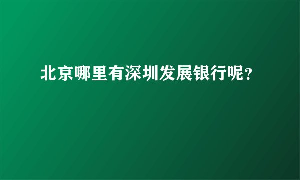 北京哪里有深圳发展银行呢？