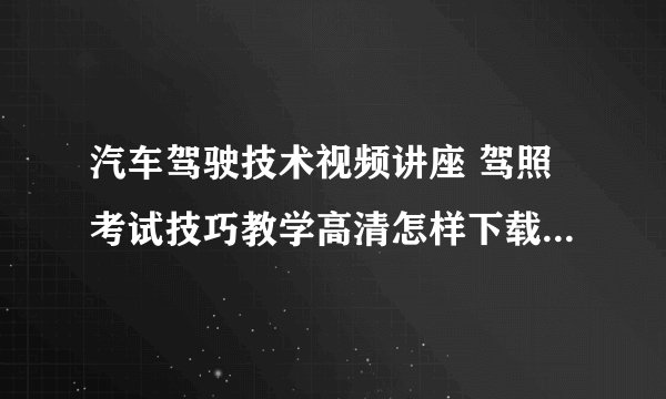 汽车驾驶技术视频讲座 驾照考试技巧教学高清怎样下载到mp5上啊?
