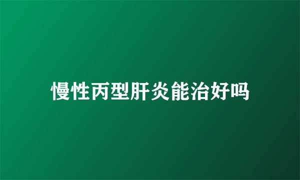 慢性丙型肝炎能治好吗