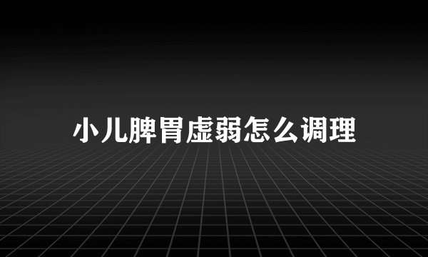 小儿脾胃虚弱怎么调理