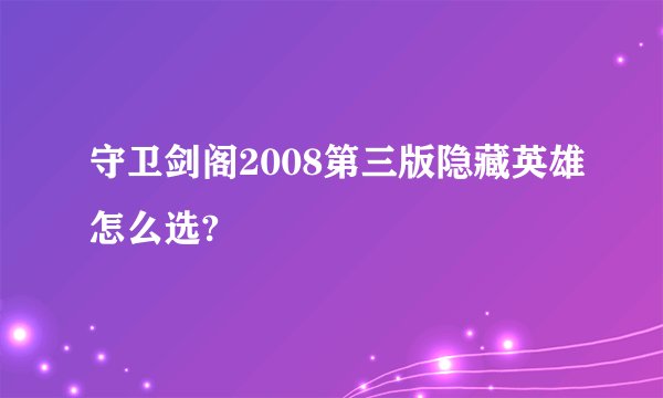 守卫剑阁2008第三版隐藏英雄怎么选?