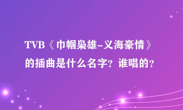 TVB《巾帼枭雄-义海豪情》的插曲是什么名字？谁唱的？