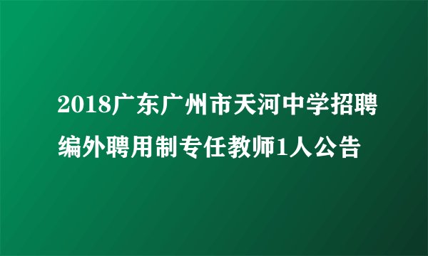2018广东广州市天河中学招聘编外聘用制专任教师1人公告