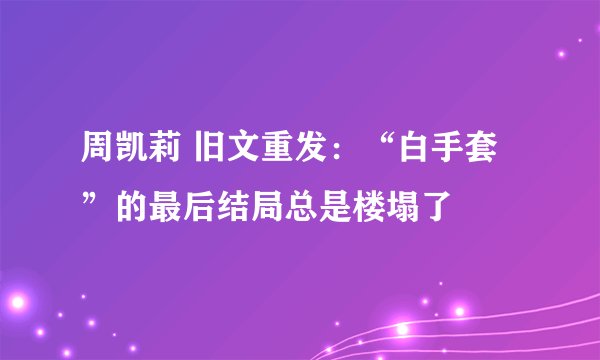 周凯莉 旧文重发：“白手套”的最后结局总是楼塌了