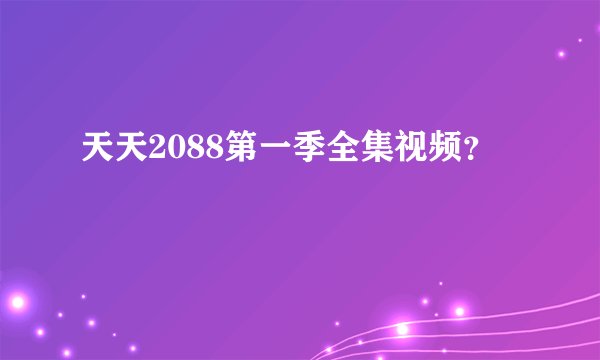 天天2088第一季全集视频？