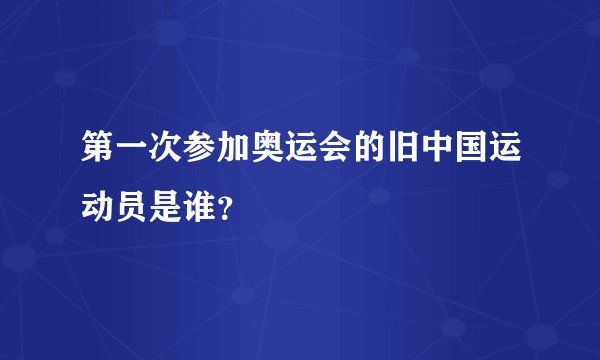 第一次参加奥运会的旧中国运动员是谁？