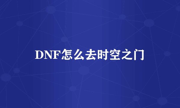 DNF怎么去时空之门